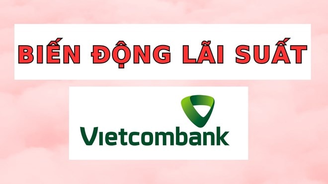 Cập nhật biến động lãi suất Vietcombank mới nhất