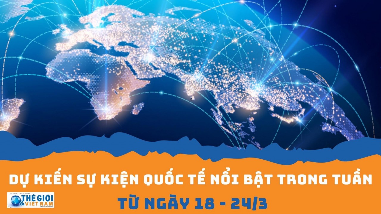 Dự kiến sự kiện quốc tế nổi bật tuần từ ngày 18/3-24/3. (Nguồn: Báo TG&VN)